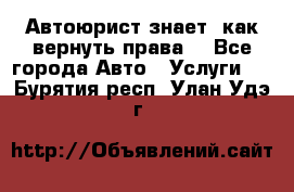 Автоюрист знает, как вернуть права. - Все города Авто » Услуги   . Бурятия респ.,Улан-Удэ г.